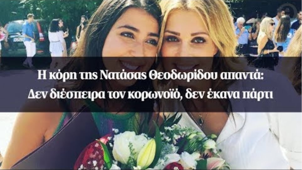 Η κόρη της Νατάσας Θεοδωρίδου απαντά: Δεν διέσπειρα τον κορωνοϊό, δεν έκανα πάρτι